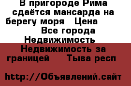 В пригороде Рима сдаётся мансарда на берегу моря › Цена ­ 1 200 - Все города Недвижимость » Недвижимость за границей   . Тыва респ.